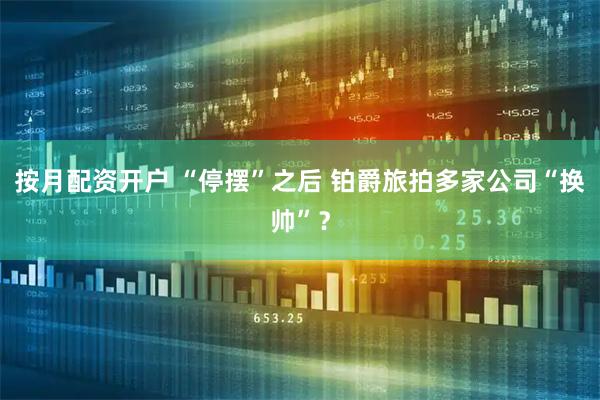 按月配资开户 “停摆”之后 铂爵旅拍多家公司“换帅”？
