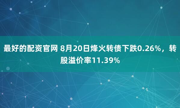 最好的配资官网 8月20日烽火转债下跌0.26%，转股溢价率11.39%