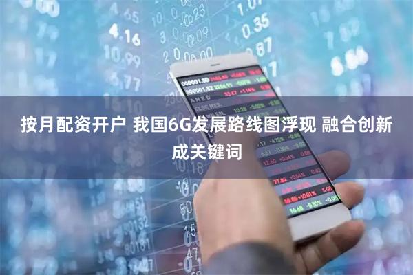 按月配资开户 我国6G发展路线图浮现 融合创新成关键词