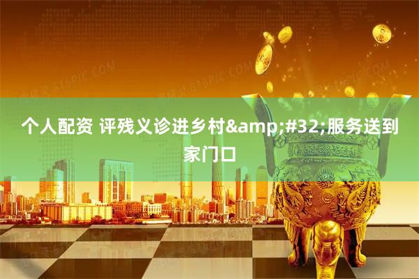 个人配资 评残义诊进乡村 服务送到家门口